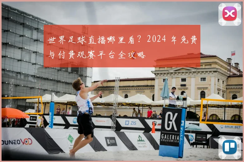 世界足球直播哪里看?2024 年免费与付费观赛平台全攻略