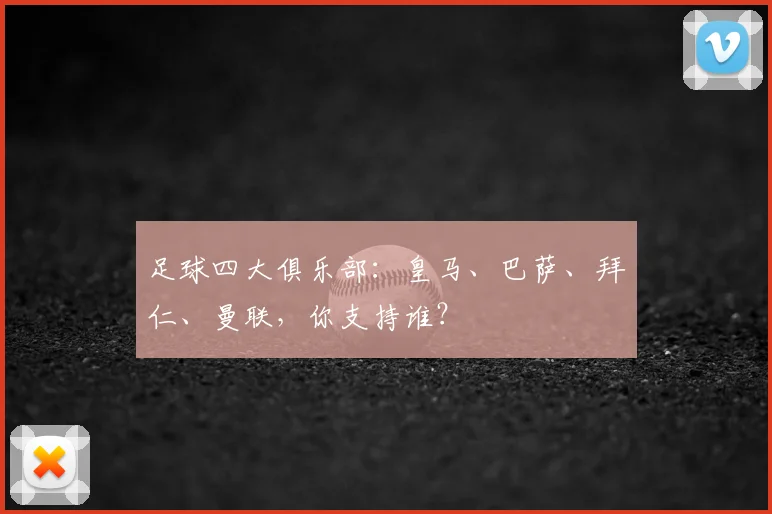 足球四大俱乐部:皇马、巴萨、拜仁、曼联,你支持谁?