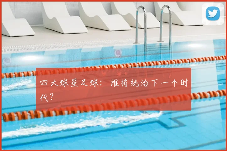 四大球星足球：谁将统治下一个时代？