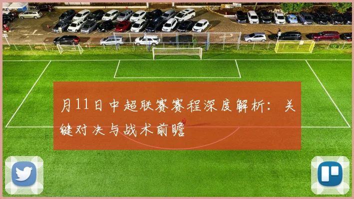 月11日中超联赛赛程深度解析:关键对决与战术前瞻
