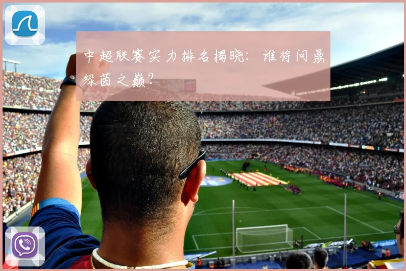 中超联赛实力排名揭晓：谁将问鼎绿茵之巅？