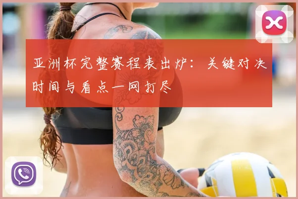 亚洲杯完整赛程表出炉：关键对决时间与看点一网打尽