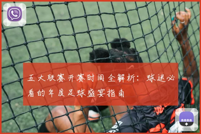 五大联赛开赛时间全解析：球迷必看的年度足球盛宴指南