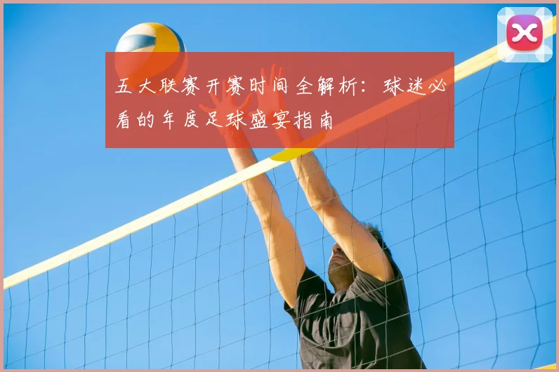 五大联赛开赛时间全解析：球迷必看的年度足球盛宴指南