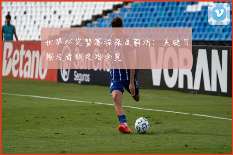 世界杯完整赛程深度解析:关键日期与晋级之路全览