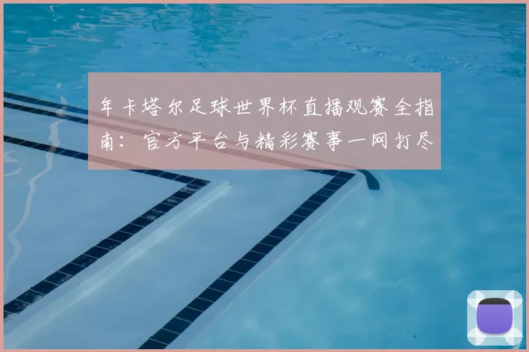 年卡塔尔足球世界杯直播观赛全指南：官方平台与精彩赛事一网打尽