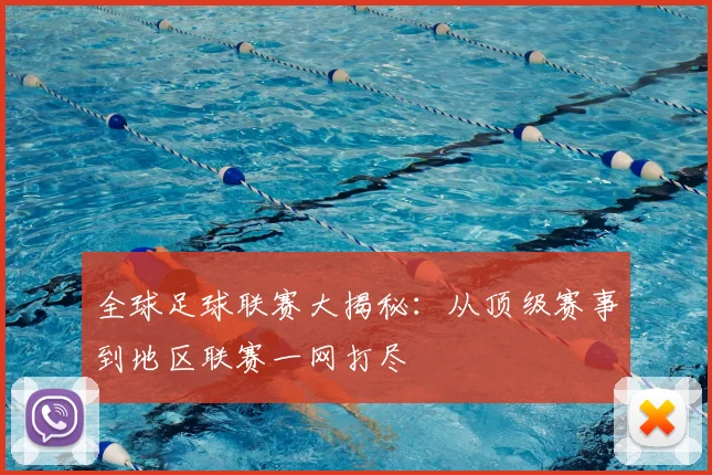 全球足球联赛大揭秘：从顶级赛事到地区联赛一网打尽
