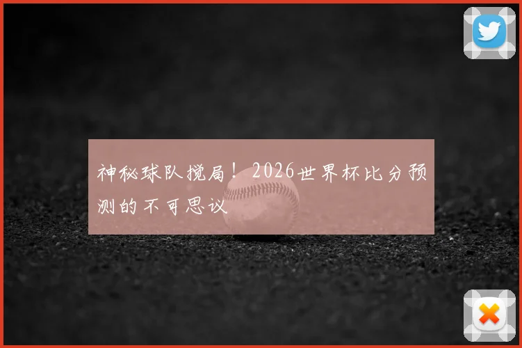 神秘球队搅局!2026世界杯比分预测的不可思议