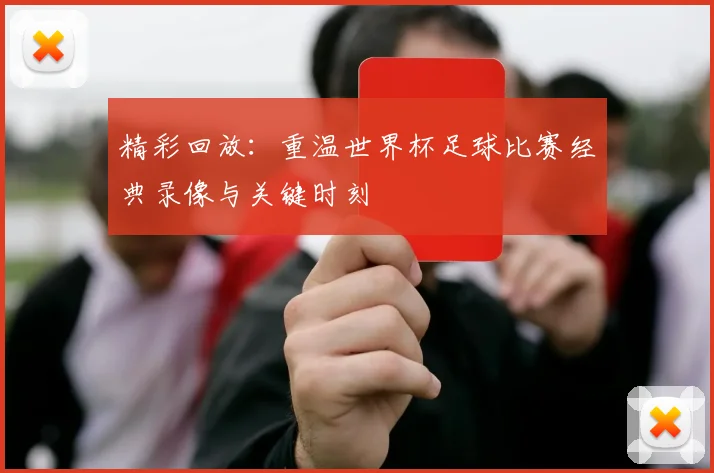 精彩回放:重温世界杯足球比赛经典录像与关键时刻