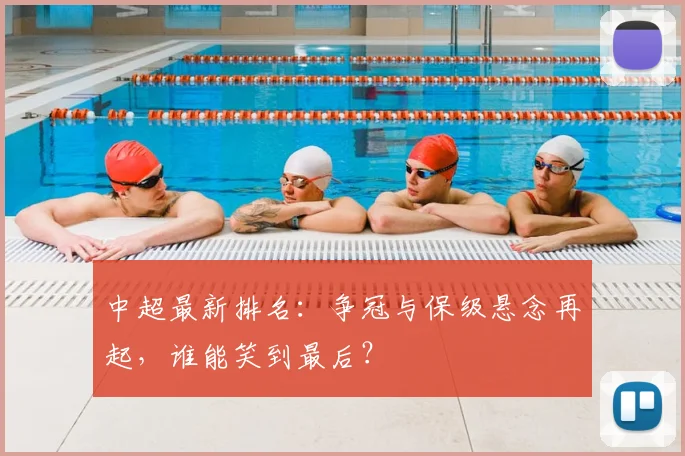 中超最新排名:争冠与保级悬念再起,谁能笑到最后?